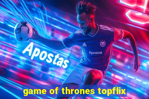 game of thrones topflix